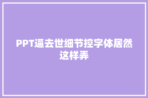 PPT逼去世细节控字体居然这样弄