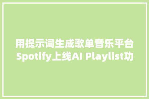 用提示词生成歌单音乐平台Spotify上线AI Playlist功能