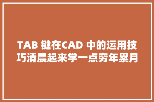 TAB 键在CAD 中的运用技巧清晨起来学一点穷年累月