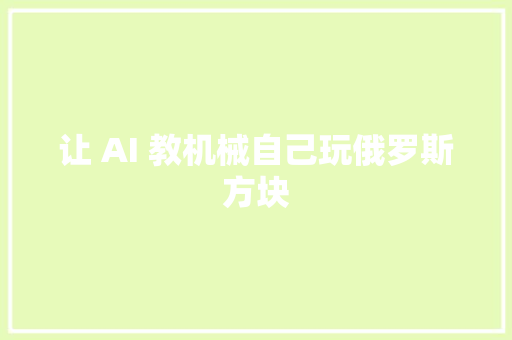 让 AI 教机械自己玩俄罗斯方块