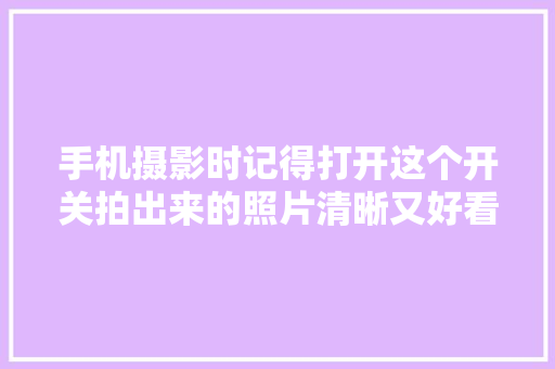 手机摄影时记得打开这个开关拍出来的照片清晰又好看很实用