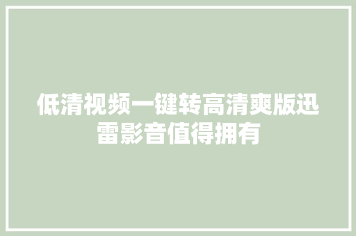 低清视频一键转高清爽版迅雷影音值得拥有