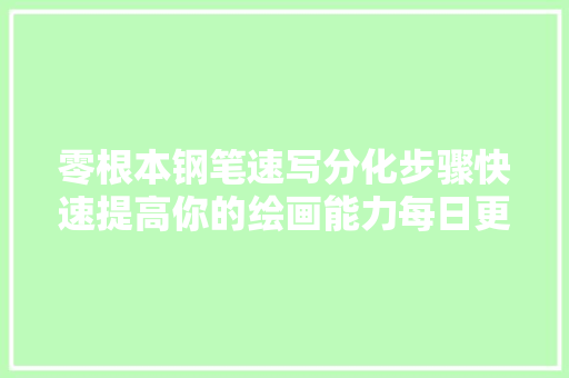 零根本钢笔速写分化步骤快速提高你的绘画能力每日更新