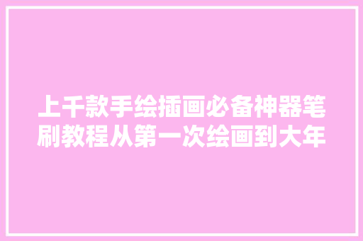 上千款手绘插画必备神器笔刷教程从第一次绘画到大年夜神级整套放送