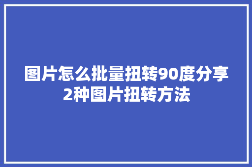 图片怎么批量扭转90度分享2种图片扭转方法