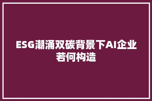 ESG潮涌双碳背景下AI企业若何构造