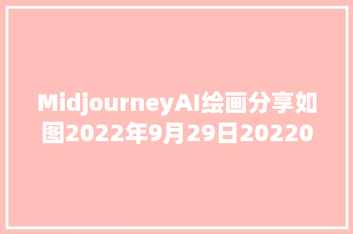 MidjourneyAI绘画分享如图2022年9月29日20220929002