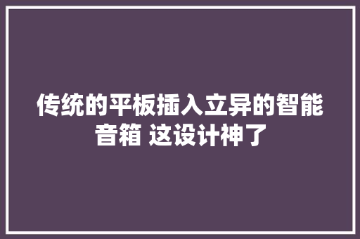 传统的平板插入立异的智能音箱 这设计神了