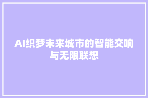 AI织梦未来城市的智能交响与无限联想