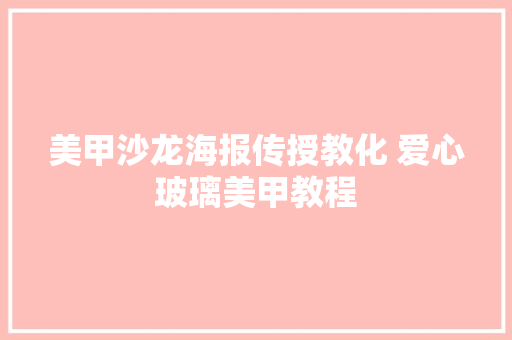 美甲沙龙海报传授教化 爱心玻璃美甲教程