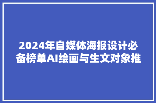 2024年自媒体海报设计必备榜单AI绘画与生文对象推荐