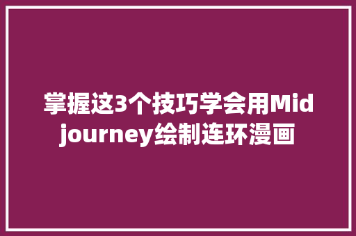 掌握这3个技巧学会用Midjourney绘制连环漫画