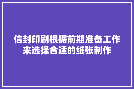 信封印刷根据前期准备工作来选择合适的纸张制作