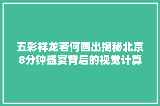 五彩祥龙若何画出揭秘北京8分钟盛宴背后的视觉计算技能