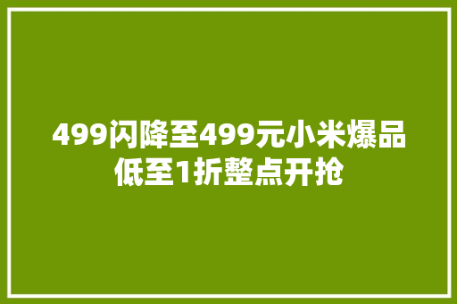 499闪降至499元小米爆品低至1折整点开抢