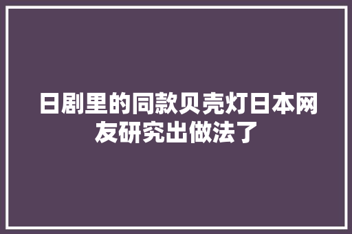 日剧里的同款贝壳灯日本网友研究出做法了