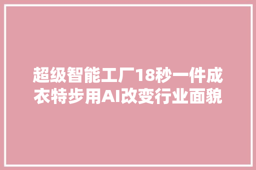 超级智能工厂18秒一件成衣特步用AI改变行业面貌