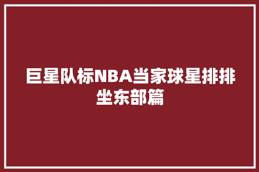 巨星队标NBA当家球星排排坐东部篇