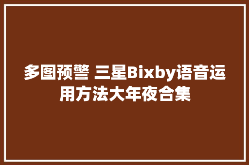 多图预警 三星Bixby语音运用方法大年夜合集