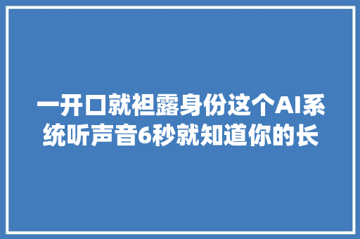 一开口就袒露身份这个AI系统听声音6秒就知道你的长相年事