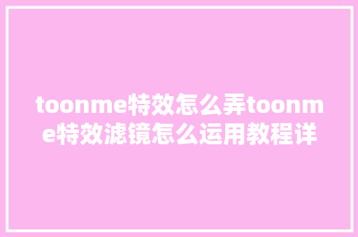 toonme特效怎么弄toonme特效滤镜怎么运用教程详解