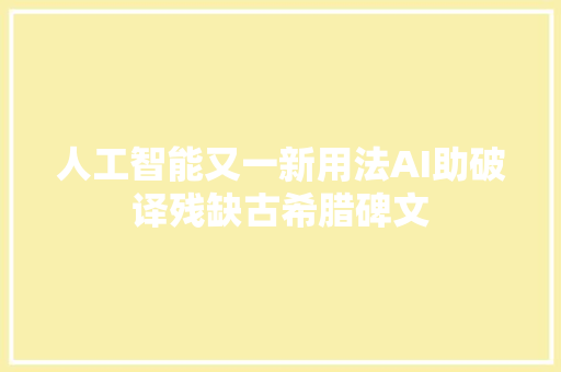 人工智能又一新用法AI助破译残缺古希腊碑文