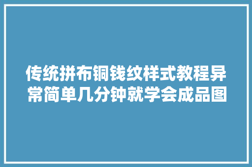 传统拼布铜钱纹样式教程异常简单几分钟就学会成品图案也美