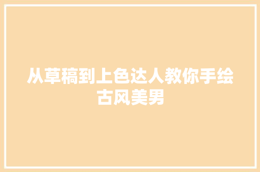 从草稿到上色达人教你手绘古风美男