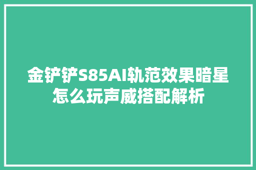 金铲铲S85AI轨范效果暗星怎么玩声威搭配解析