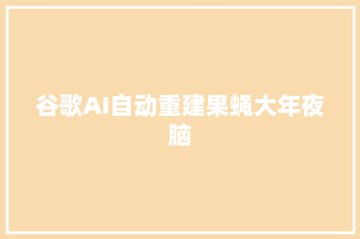 谷歌AI自动重建果蝇大年夜脑