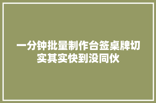 一分钟批量制作台签桌牌切实其实快到没同伙