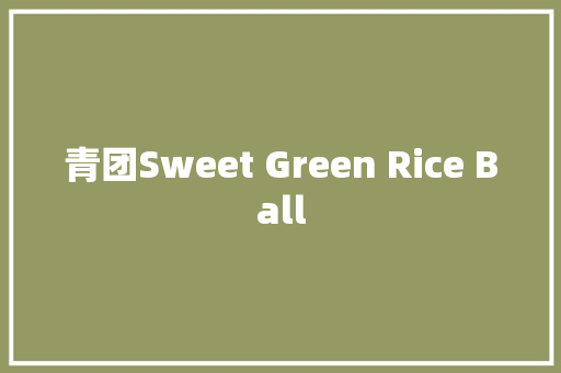 青团Sweet Green Rice Ball