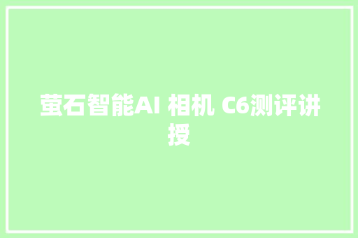 萤石智能AI 相机 C6测评讲授