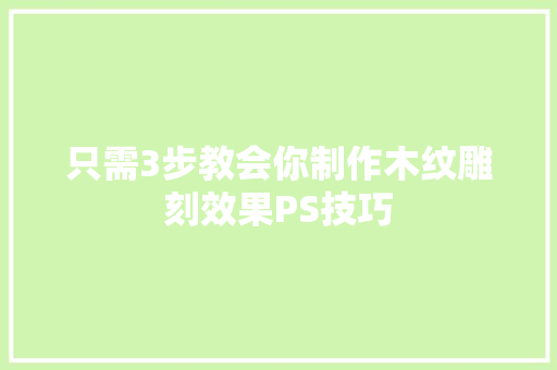 只需3步教会你制作木纹雕刻效果PS技巧