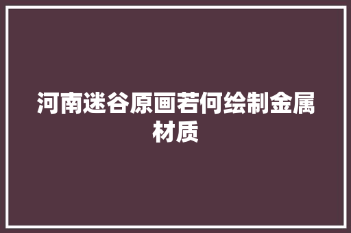 河南迷谷原画若何绘制金属材质