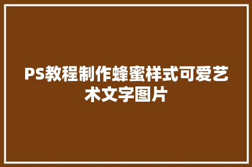 PS教程制作蜂蜜样式可爱艺术文字图片