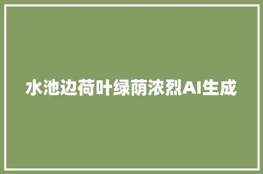 水池边荷叶绿荫浓烈AI生成