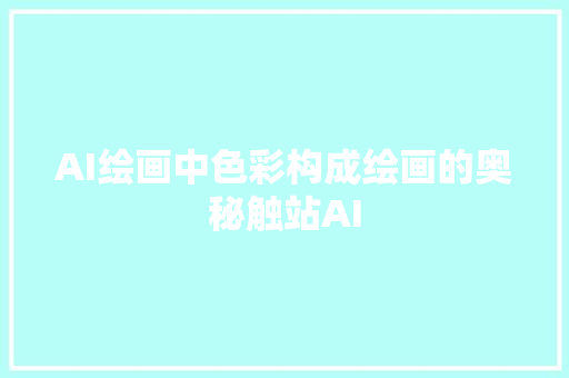 AI绘画中色彩构成绘画的奥秘触站AI