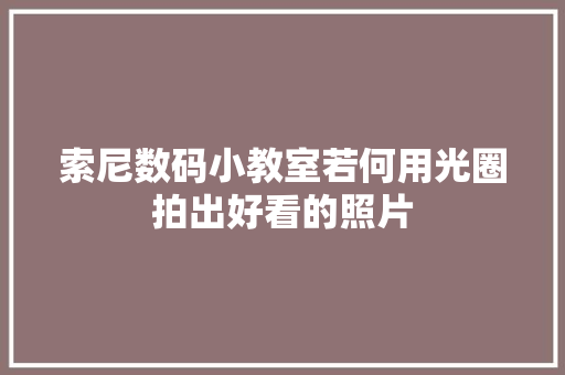 索尼数码小教室若何用光圈拍出好看的照片