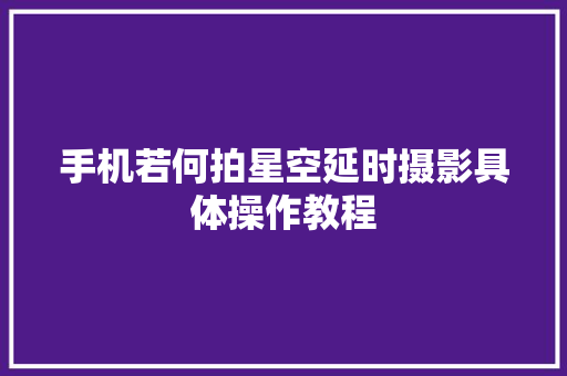 手机若何拍星空延时摄影具体操作教程