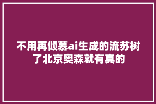 不用再倾慕ai生成的流苏树了北京奥森就有真的