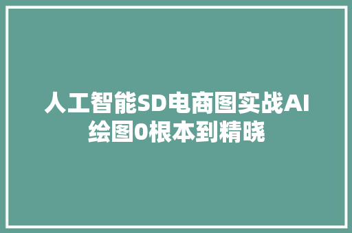 人工智能SD电商图实战AI绘图0根本到精晓