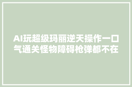 AI玩超级玛丽逆天操作一口气通关怪物障碍枪弹都不在话下