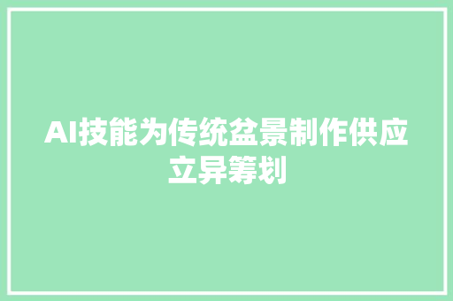 AI技能为传统盆景制作供应立异筹划