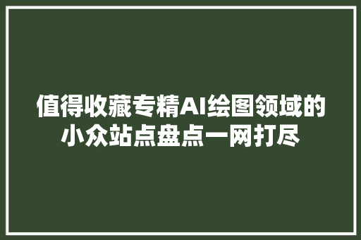 值得收藏专精AI绘图领域的小众站点盘点一网打尽