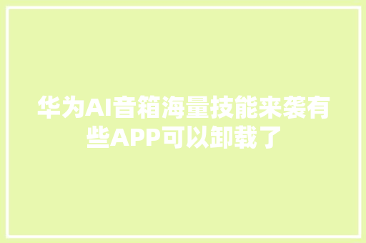 华为AI音箱海量技能来袭有些APP可以卸载了