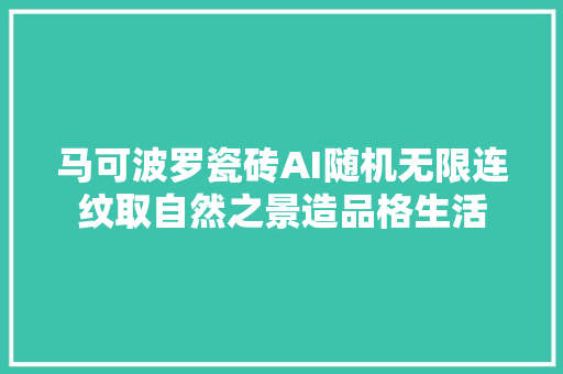 马可波罗瓷砖AI随机无限连纹取自然之景造品格生活