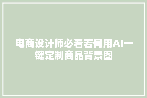 电商设计师必看若何用AI一键定制商品背景图