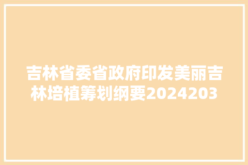 吉林省委省政府印发美丽吉林培植筹划纲要20242035年