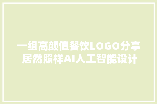 一组高颜值餐饮LOGO分享 居然照样AI人工智能设计的